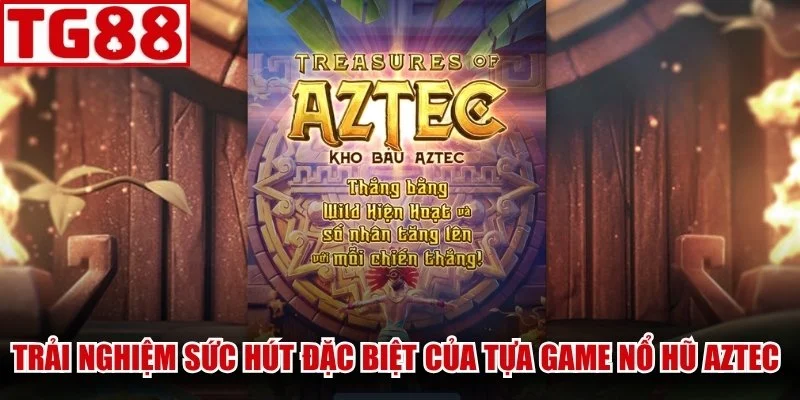 Trải nghiệm sức hút đặc biệt của tựa game Nổ Hũ Aztec đỉnh